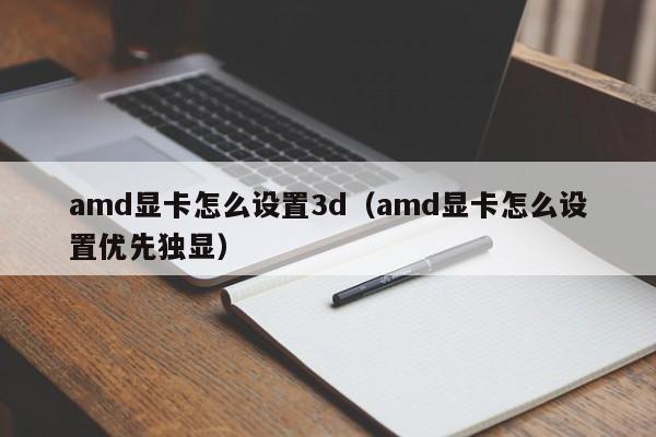 amd显卡怎么设置3d（amd显卡怎么设置优先独显）