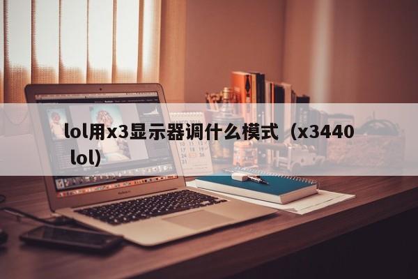 lol用x3显示器调什么模式（x3440 lol）