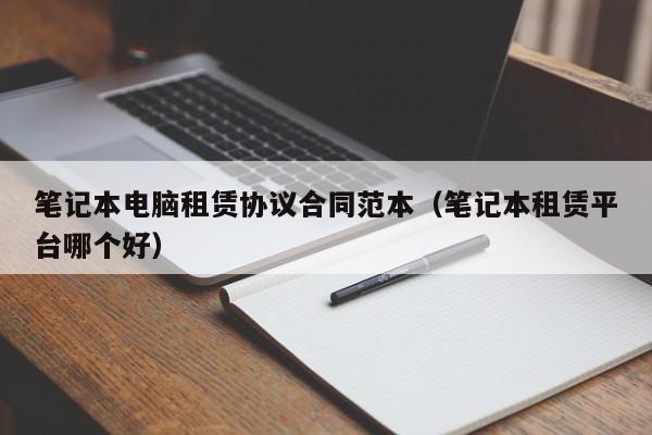 笔记本电脑租赁协议合同范本（笔记本租赁平台哪个好）